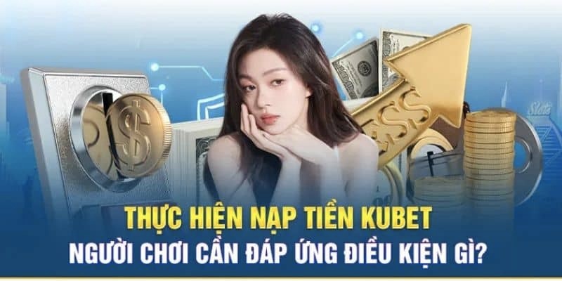 Khi muốn nạp tiền Kubet cần thỏa mãn một số điều kiện