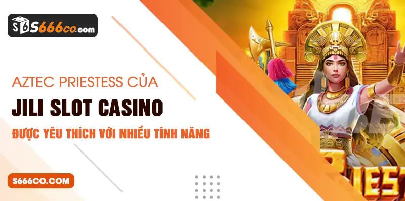 Aztec Priestess của Jili slot casino được yêu thích với nhiều tính năng