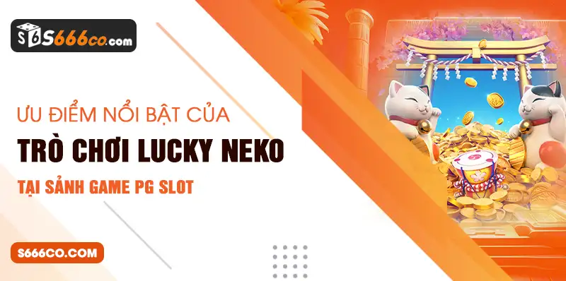 Ưu điểm nổi bật của trò chơi Lucky Neko tại sảnh game PG Slot