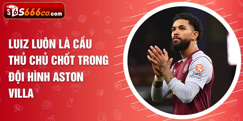 Luiz luôn là cầu thủ chủ chốt trong đội hình Aston Villa 